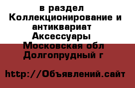  в раздел : Коллекционирование и антиквариат » Аксессуары . Московская обл.,Долгопрудный г.